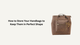 How to Store Your Handbags to Keep Them in Perfect Shape